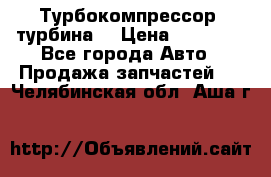 Турбокомпрессор (турбина) › Цена ­ 10 000 - Все города Авто » Продажа запчастей   . Челябинская обл.,Аша г.